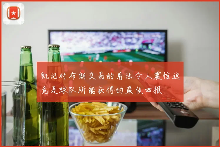 凯记对布朗交易的看法令人震惊这竟是球队所能获得的最佳回报