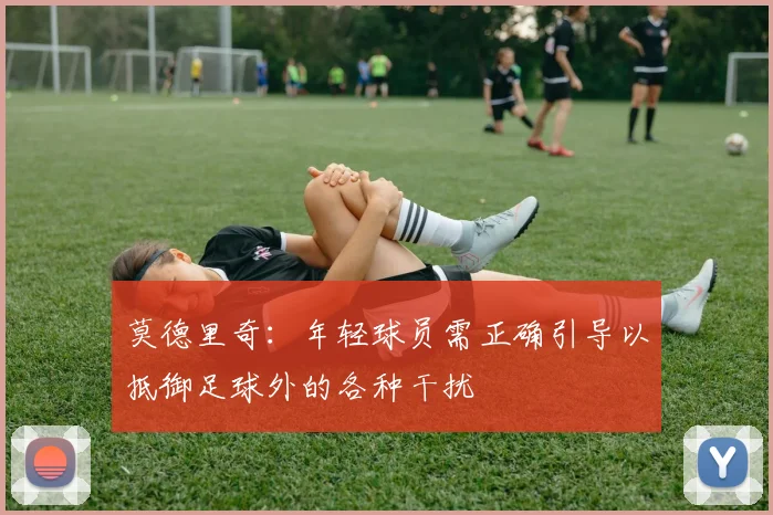 莫德里奇：年轻球员需正确引导以抵御足球外的各种干扰