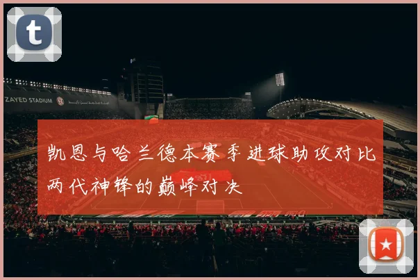 凯恩与哈兰德本赛季进球助攻对比两代神锋的巅峰对决
