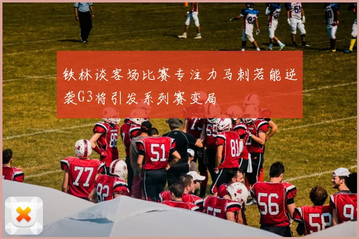 铁林谈客场比赛专注力马刺若能逆袭G3将引发系列赛变局