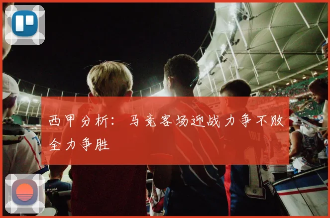 西甲分析：马竞客场迎战力争不败全力争胜