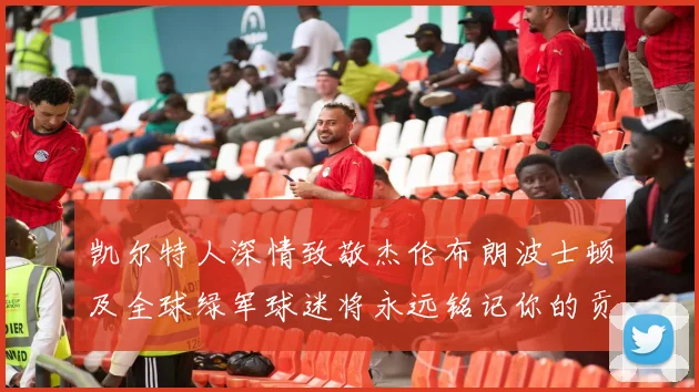 凯尔特人深情致敬杰伦布朗波士顿及全球绿军球迷将永远铭记你的贡献