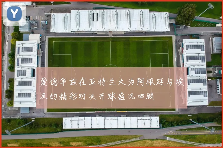 爱德华兹在亚特兰大为阿根廷与埃及的精彩对决开球盛况回顾