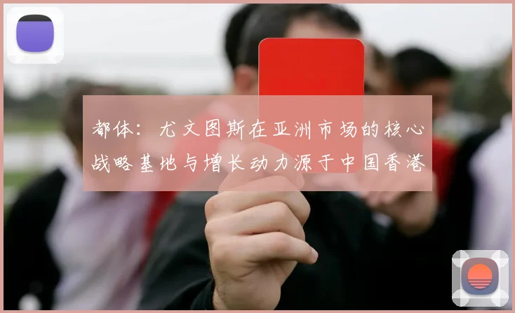 都体：尤文图斯在亚洲市场的核心战略基地与增长动力源于中国香港