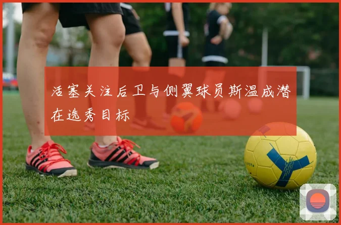 活塞关注后卫与侧翼球员斯温成潜在选秀目标