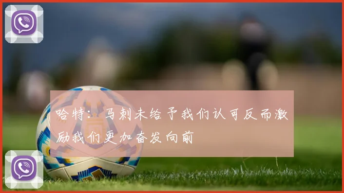 哈特：马刺未给予我们认可反而激励我们更加奋发向前