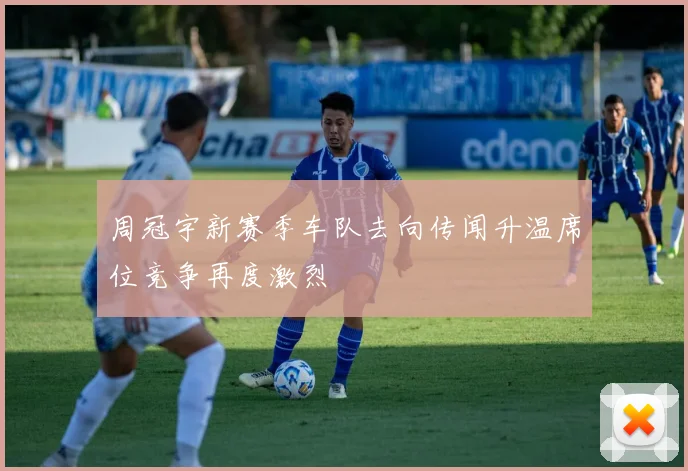 周冠宇新赛季车队去向传闻升温席位竞争再度激烈