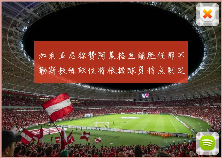 加利亚尼称赞阿莱格里能胜任那不勒斯教练职位将根据球员特点制定战术