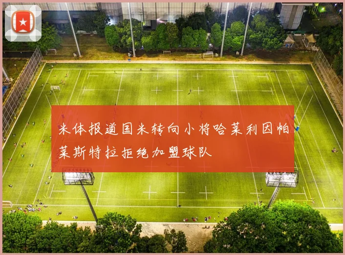 米体报道国米转向小将哈莱利因帕莱斯特拉拒绝加盟球队