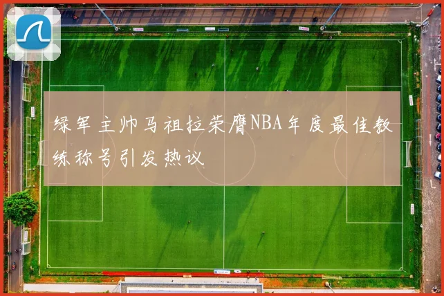 绿军主帅马祖拉荣膺NBA年度最佳教练称号引发热议